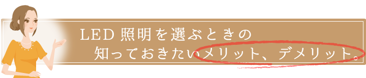 LED照明を選ぶときの知っておきたいメリット、デメリット。