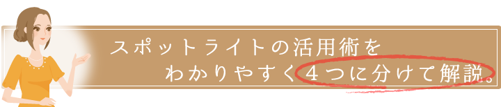 スポットライトの活用術、４つのポイントでまとめました。